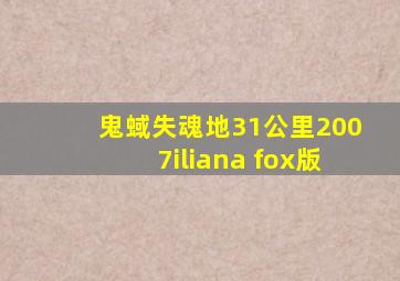 鬼蜮失魂地31公里2007iliana fox版